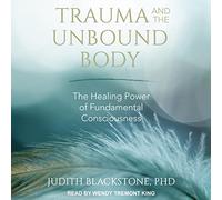Trauma and the Unbound Body: The Healing Power of Fundamental Consciousness