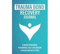 Trauma Bond Recovery Journal: A Guided Workbook for Mindful Self Exploration, Healing and Reflection