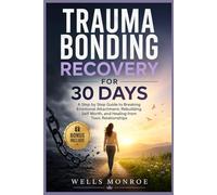 Trauma Bonding Recovery for 30 Days: A Step by Step Guide to Breaking Emotional Attachment, Rebuilding Self Worth, and Healing from Toxic Relationships