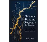 Trauma Bonding Recovery for Beginners: A Practical Guide to Dissolving Toxic Emotional Chains and Reclaiming Your Self-Worth