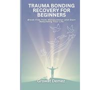 TRAUMA BONDING RECOVERY FOR BEGINNERS: Break Free from Manipulation and Start Rebuilding Your Life