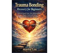 Trauma Bonding Recovery for Beginners: How to Detach from Toxic Relationships, Regain Emotional Clarity, and Restore Inner Strength.