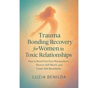 TRAUMA BONDING RECOVERY FOR WOMEN IN TOXIC RELATIONSHIPS: How to Break Free from Manipulators, Restore Self-Worth, and Create Safe Boundaries