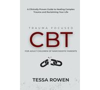 Trauma Focused CBT for Adult Children of Narcissistic Parents: A Clinically Proven Guide to Healing Complex Trauma and Reclaiming Your Life