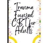 Trauma Focused CBT for Adults: Your Guide to Trauma Focused CBT for Adults|Deal with Stress, Anxiety & Face The World |Appreciate Yourself Today