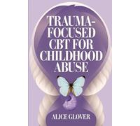Trauma-Focused CBT for Childhood Abuse: A Guide to Recovering from Past Trauma and Achieving Emotional Healing