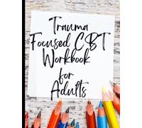 Trauma Focused CBT Workbook for Adults: Your Guide to Free From Trauma Focused CBT Workbook for Adults|Deal with Stress, Anxiety & Face The World |Appreciate Yourself Today
