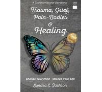 Trauma, Grief, Pain-Bodies, & Healing: Change Your Mind, Change Your Life