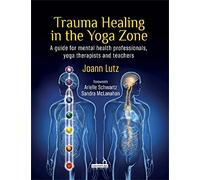 Trauma Healing in the Yoga Zone: A Guide for Mental Health Professionals, Yoga Therapists and Teachers