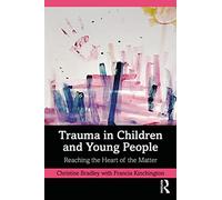 Trauma in Children and Young People : Reaching the Heart of the Matter