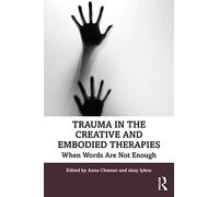 Trauma in the Creative and Embodied Therapies by Anna Chesner
