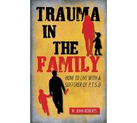 Trauma in the Family: How to Live with a Sufferer of P.T.S.D