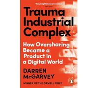 Trauma Industrial Complex: How Oversharing Became a Product in a Digital World from the Orwell Prize-winning author