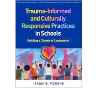 Trauma-Informed and Culturally Responsive Practices in Schools: Building a Climate of Compassion (The Guilford Practical Intervention in the Schools Series)