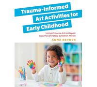 Trauma-Informed Art Activities for Early Childhood: Using Process Art to Repair Trauma and Help Children Thrive