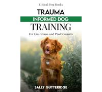 Trauma Informed Dog Training: For Guardians and Professionals (Ethical Dog Training Books)