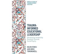 Trauma-Informed Educational Leadership: Developing Leadership Practices Towards Social Equity (Emerald Studies in Trauma-Informed Education)