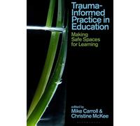 Trauma-Informed Practice in Education : Making Safe Spaces for Learning