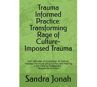 Trauma Informed Practice: Transforming Rage of Culture-Imposed Trauma: From Decades of Oppression & Culture-Imposed Trauma to Solution-Focused Healing in the Helping Professions - Vengeance to Vision