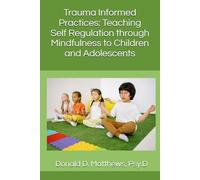 Trauma Informed Practices: Teaching Self Regulation through Mindfulness to Children and Adolescents (Trauma-Informed Education Series)