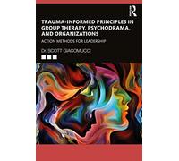 TraumaInformed Principles in Group Therapy Psychodrama and Organizations by Scott Giacomucci