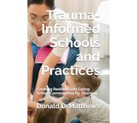 Trauma-Informed Schools and Practices: Creating Resilient and Caring School Communities for Learning (Trauma-Informed Education Series)