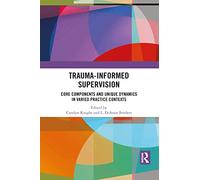 Trauma-Informed Supervision : Core Components and Unique Dynamics in Varied Practice Contexts