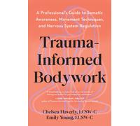 Trauma-Informed Training : A Movement Professional's Guide to Embodied Practice--Essential tools for developing somatic awareness, movement, and nervous system regulation
