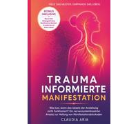 Trauma-informierte Manifestation: Was tun, wenn das Gesetz der Anziehung nicht funktioniert? Ein nervensystembasierter Ansatz zur Heilung von Manifestationsblockaden (Wunder erschaffen)