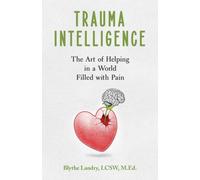 Trauma Intelligence : The Art of Helping in a World Filled with Pain
