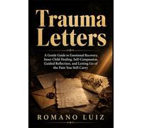 Trauma Letters: A Gentle Guide toEmotional Recovery, Inner Child Healing,Self-Compassion, Guided Reflection,and Letting Go of the Pain You Still Carry