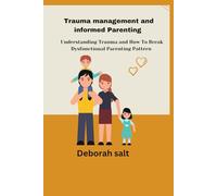 Trauma management and informed Parenting: Understanding trauma and how to break dysfunctional parenting pattern