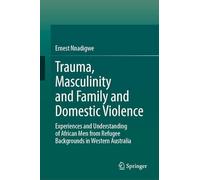 Trauma, Masculinity and Family and Domestic Violence: Experiences and Understanding of African Men from Refugee Backgrounds in Western Australia