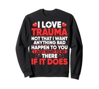 Trauma Nurse - I Love Trauma Not That I Want Anything Bad Sweatshirt