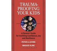 Trauma-proofing Your Kids: A Parents' Guide for Instilling Joy, Confidence, and Resilience