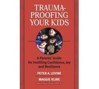 Trauma-Proofing Your Kids : A Parents' Guide for Instilling Confidence, Joy a...