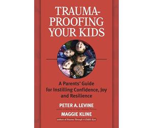 Trauma-proofing Your Kids: A Parents' Guide for Instilling Joy, Confidence, and Resilience