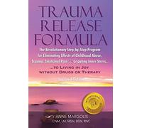 Trauma Release Formula: The Revolutionary Step-By-Step Program for Eliminating Effects of Childhood Abuse, Trauma, Emotional Pain, and Crippling Inner ... to Living in Joy, Without Drugs or Therapy
