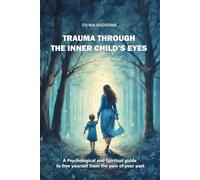 Trauma Through Inner Child's Eyes: A Psychological and Spiritual Guide from the pain of your past