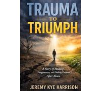 Trauma to Triumph: A story of Healing, Forgiveness and Finding Healing After Abuse