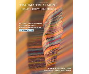 Trauma Treatment - Healing the Whole Person Handouts: Meaning-Centered Therapy & Trauma Treatment Foundational Phase-Work