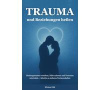 Trauma und Beziehungen heilen: Bindungsmuster verstehen, Nähe zulassen und Vertrauen entwickeln - Schritte zu sicheren Partnerschaften (trauma verstehen und heilen)