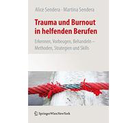 Trauma und Burnout in helfenden Berufen: Erkennen, Vorbeugen, Behandeln - Methoden, Strategien und Skills