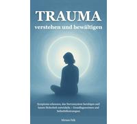 Trauma verstehen und bewältigen: Symptome erkennen, das Nervensystem beruhigen und innere Sicherheit entwickeln - Grundlagenwissen und Selbsthilfestrategien (trauma verstehen und heilen)