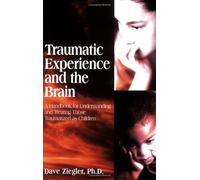 Traumatic Experience and the Brain: A Handbook for Understanding and Treating Those Traumatized As Children