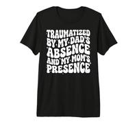 Traumatized By My Dad's Absence and My Mom's Presence Premium T-Shirt