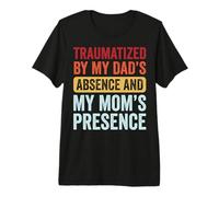 Traumatized By My Dad's Absence and My Mom's Presence Premium T-Shirt
