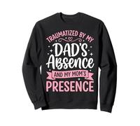 Traumatized By My Dad's Absence And My Mom's Presence Sweatshirt