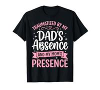 Traumatized By My Dad's Absence and My Mom's Presence T-Shirt