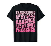 Traumatized By My Dad's Absence and My Mom's Presence T-Shirt